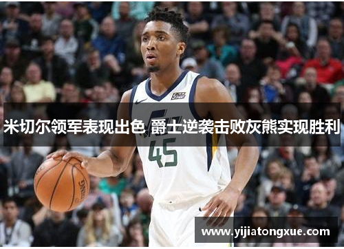 米切尔领军表现出色 爵士逆袭击败灰熊实现胜利
