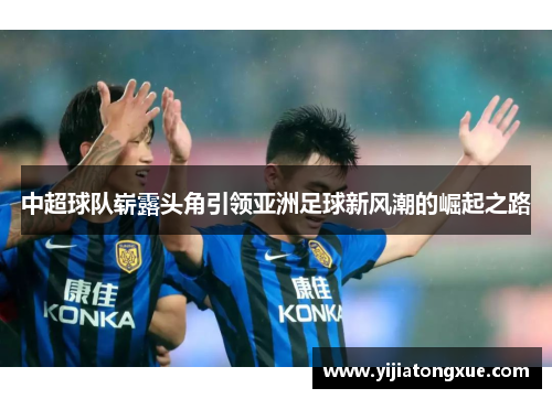 中超球队崭露头角引领亚洲足球新风潮的崛起之路