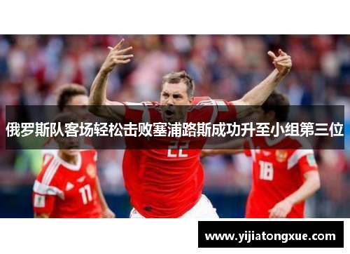 俄罗斯队客场轻松击败塞浦路斯成功升至小组第三位