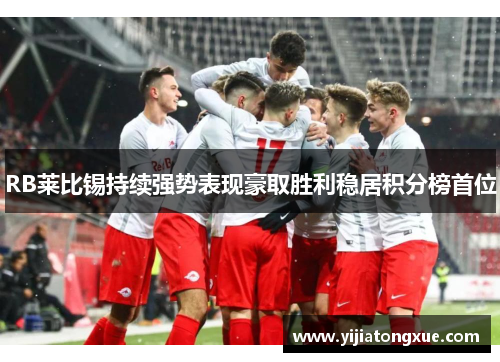 RB莱比锡持续强势表现豪取胜利稳居积分榜首位