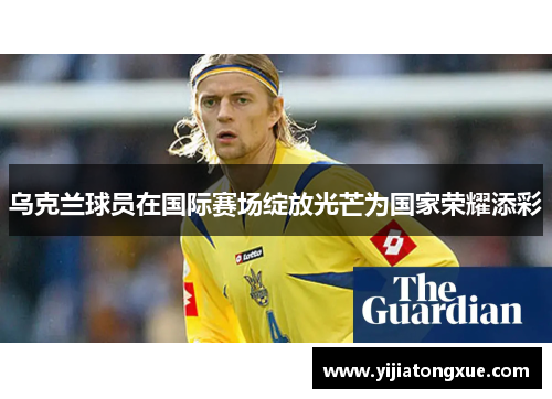 乌克兰球员在国际赛场绽放光芒为国家荣耀添彩