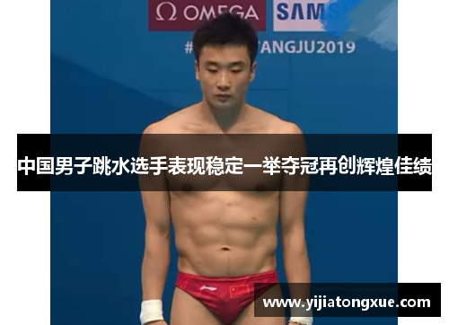 中国男子跳水选手表现稳定一举夺冠再创辉煌佳绩