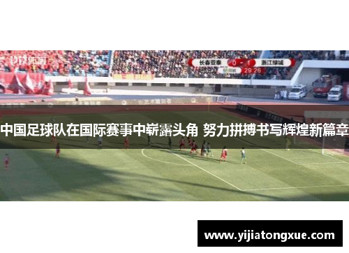 中国足球队在国际赛事中崭露头角 努力拼搏书写辉煌新篇章