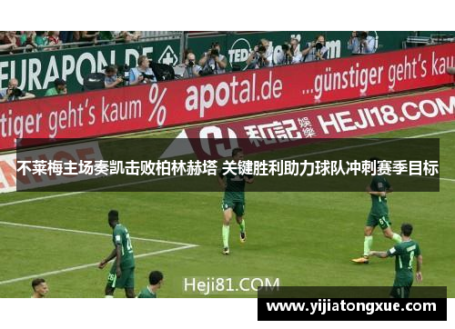 不莱梅主场奏凯击败柏林赫塔 关键胜利助力球队冲刺赛季目标
