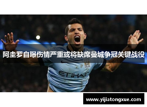 阿圭罗自曝伤情严重或将缺席曼城争冠关键战役