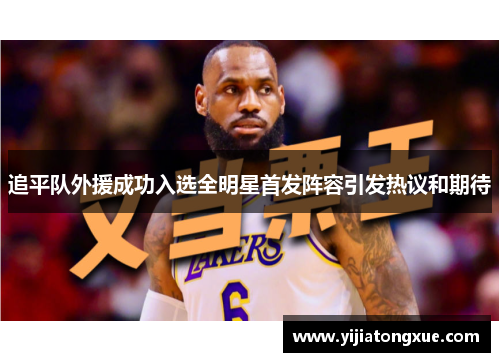 追平队外援成功入选全明星首发阵容引发热议和期待