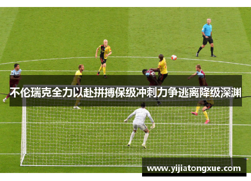 不伦瑞克全力以赴拼搏保级冲刺力争逃离降级深渊