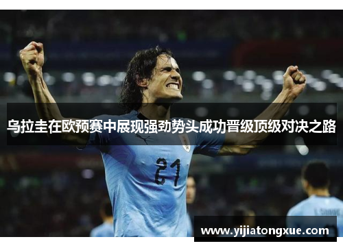 乌拉圭在欧预赛中展现强劲势头成功晋级顶级对决之路