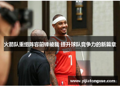 火箭队重组阵容前锋被裁 提升球队竞争力的新篇章
