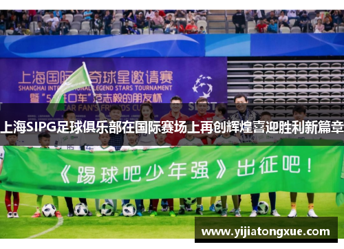 上海SIPG足球俱乐部在国际赛场上再创辉煌喜迎胜利新篇章