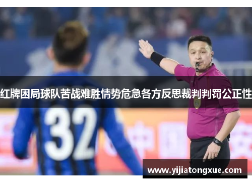 红牌困局球队苦战难胜情势危急各方反思裁判判罚公正性