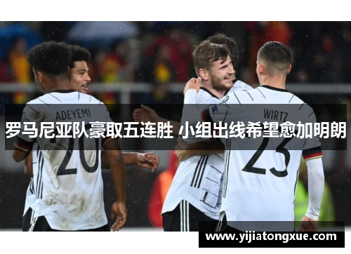 罗马尼亚队豪取五连胜 小组出线希望愈加明朗