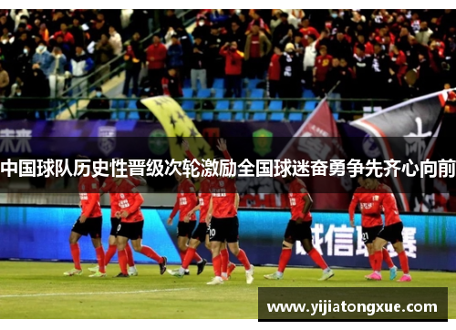中国球队历史性晋级次轮激励全国球迷奋勇争先齐心向前