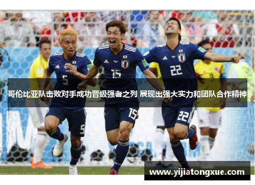 哥伦比亚队击败对手成功晋级强者之列 展现出强大实力和团队合作精神