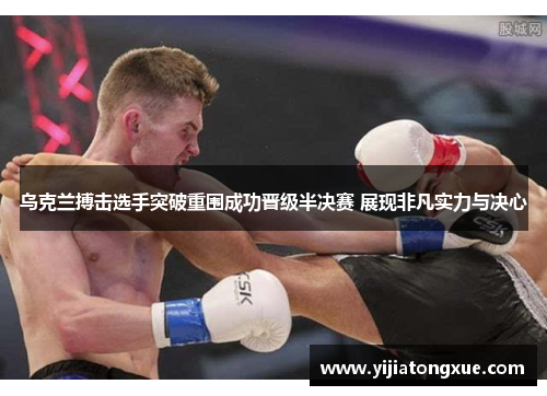 乌克兰搏击选手突破重围成功晋级半决赛 展现非凡实力与决心