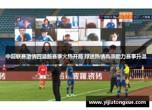 中超联赛激情四溢新赛季火热开局 球迷热情高涨助力赛事升温