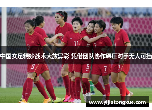 中国女足精妙战术大放异彩 凭借团队协作碾压对手无人可挡