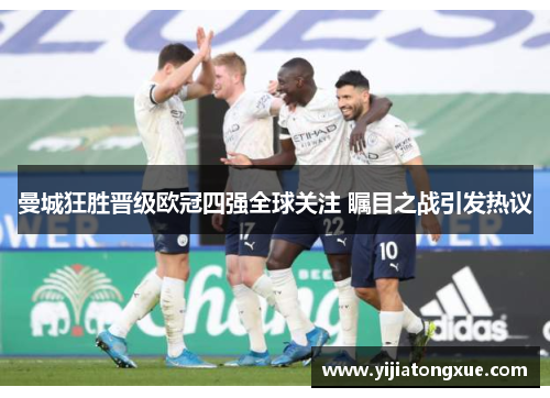 曼城狂胜晋级欧冠四强全球关注 瞩目之战引发热议