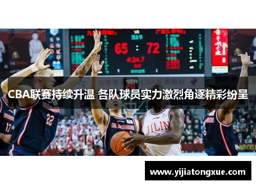 CBA联赛持续升温 各队球员实力激烈角逐精彩纷呈