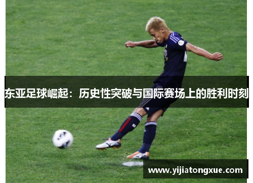 东亚足球崛起：历史性突破与国际赛场上的胜利时刻