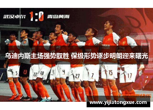 乌迪内斯主场强势取胜 保级形势逐步明朗迎来曙光