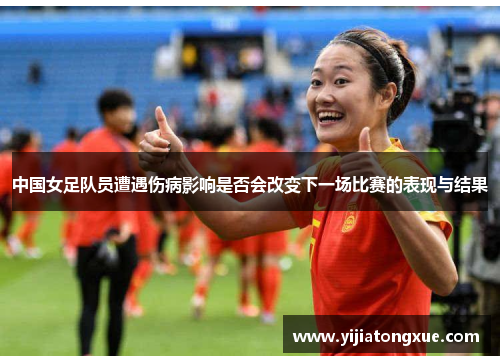中国女足队员遭遇伤病影响是否会改变下一场比赛的表现与结果