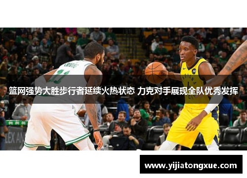 篮网强势大胜步行者延续火热状态 力克对手展现全队优秀发挥
