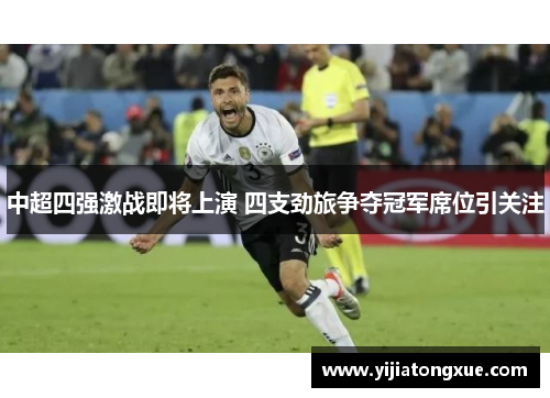 中超四强激战即将上演 四支劲旅争夺冠军席位引关注