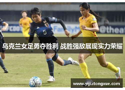 乌克兰女足勇夺胜利 战胜强敌展现实力荣耀