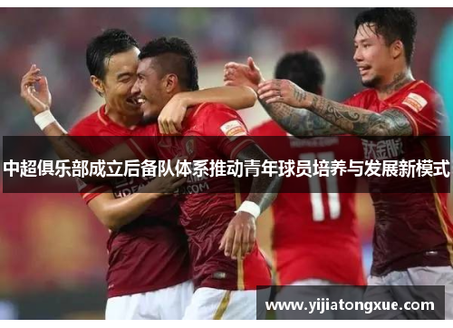 中超俱乐部成立后备队体系推动青年球员培养与发展新模式