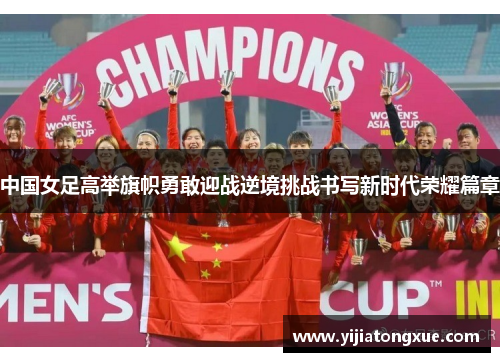 中国女足高举旗帜勇敢迎战逆境挑战书写新时代荣耀篇章