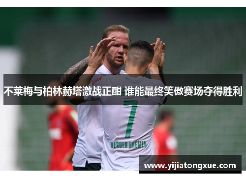 不莱梅与柏林赫塔激战正酣 谁能最终笑傲赛场夺得胜利