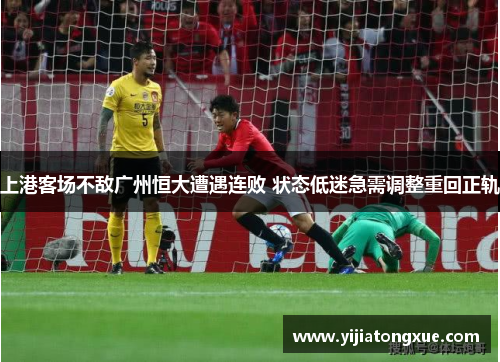 上港客场不敌广州恒大遭遇连败 状态低迷急需调整重回正轨