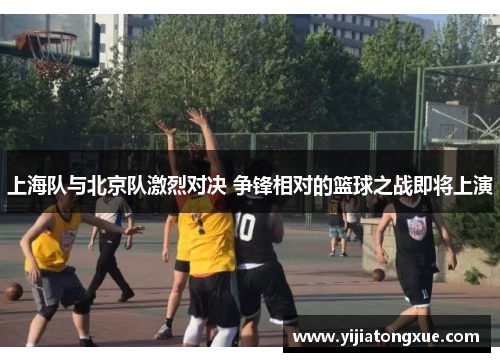 上海队与北京队激烈对决 争锋相对的篮球之战即将上演