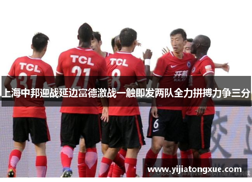 上海中邦迎战延边富德激战一触即发两队全力拼搏力争三分