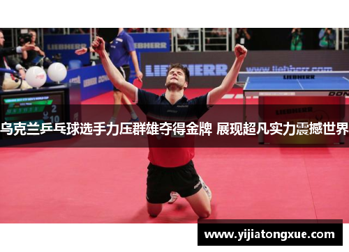 乌克兰乒乓球选手力压群雄夺得金牌 展现超凡实力震撼世界