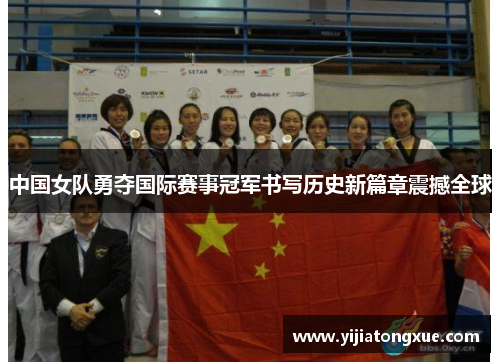 中国女队勇夺国际赛事冠军书写历史新篇章震撼全球